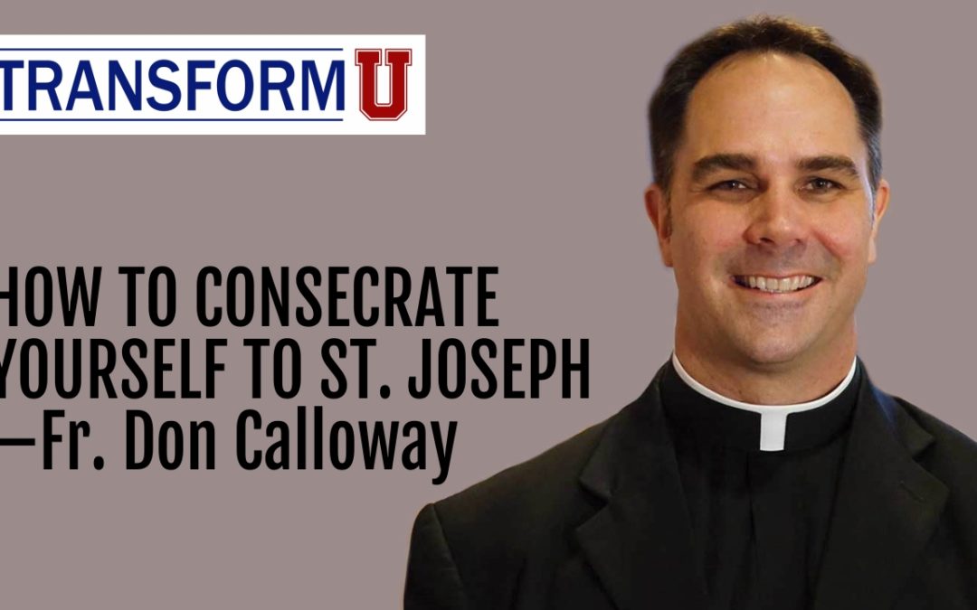 TransformU— How to Consecrate Yourself to St. Joseph with Fr. Don Calloway, MIC
