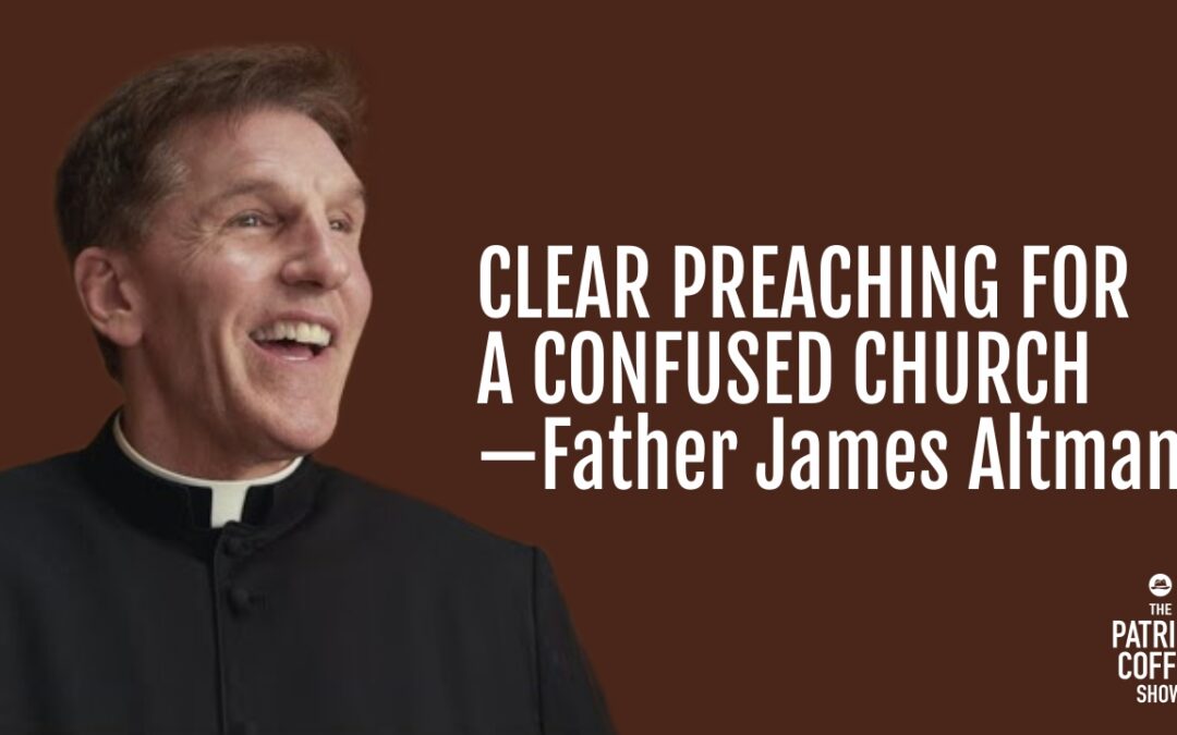 #199: Clear Preaching For a Confused Church—Father James Altman